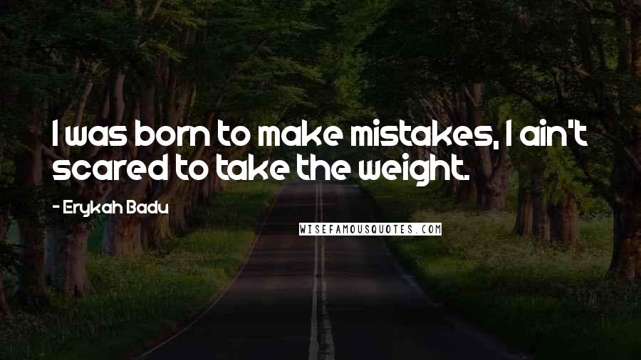 Erykah Badu Quotes: I was born to make mistakes, I ain't scared to take the weight.