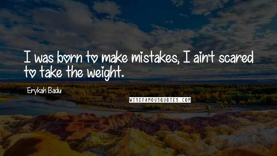 Erykah Badu Quotes: I was born to make mistakes, I ain't scared to take the weight.