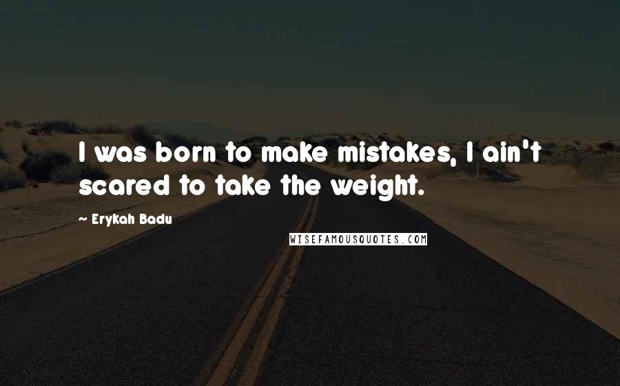 Erykah Badu Quotes: I was born to make mistakes, I ain't scared to take the weight.