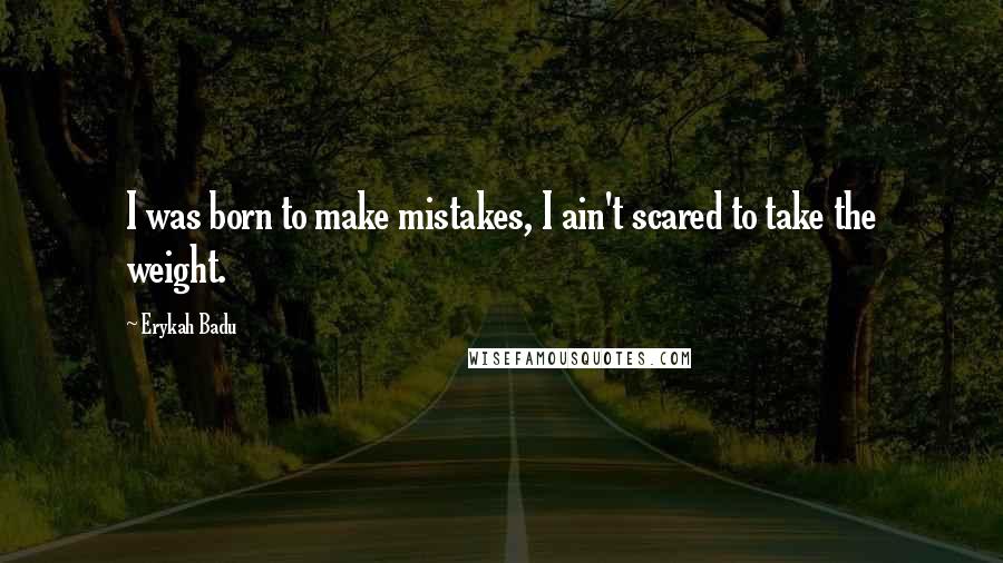 Erykah Badu Quotes: I was born to make mistakes, I ain't scared to take the weight.