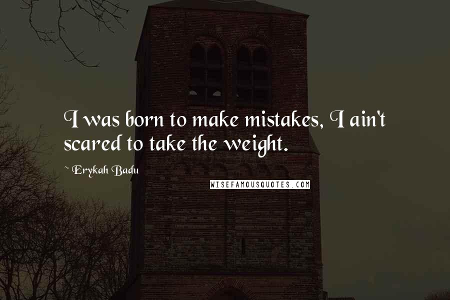 Erykah Badu Quotes: I was born to make mistakes, I ain't scared to take the weight.