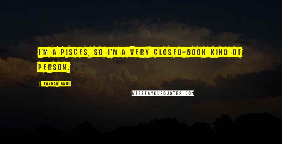 Erykah Badu Quotes: I'm a Pisces, so I'm a very closed-book kind of person.