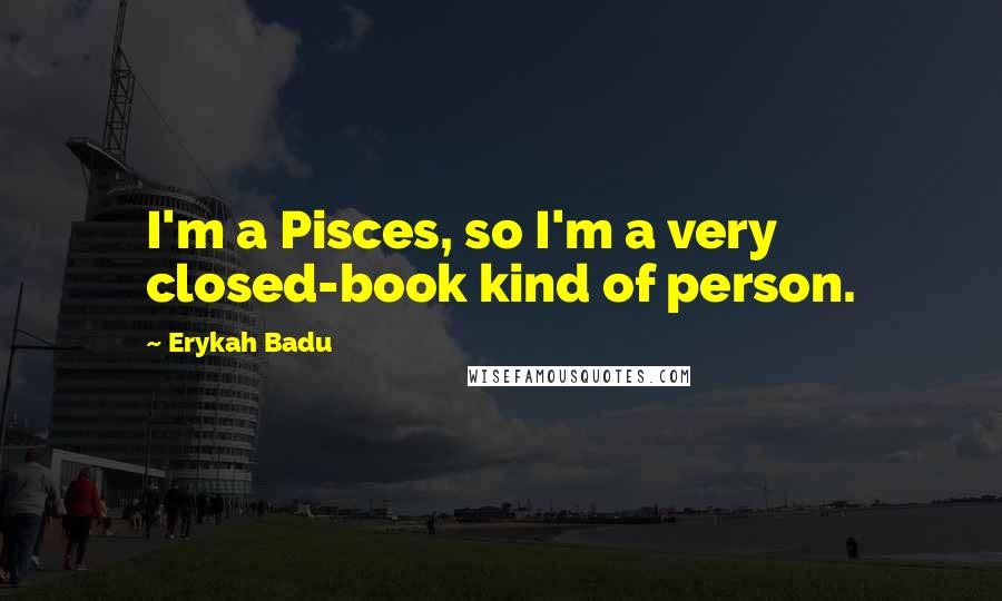 Erykah Badu Quotes: I'm a Pisces, so I'm a very closed-book kind of person.