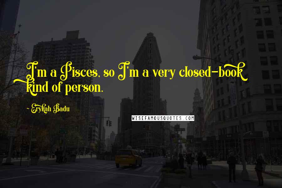 Erykah Badu Quotes: I'm a Pisces, so I'm a very closed-book kind of person.