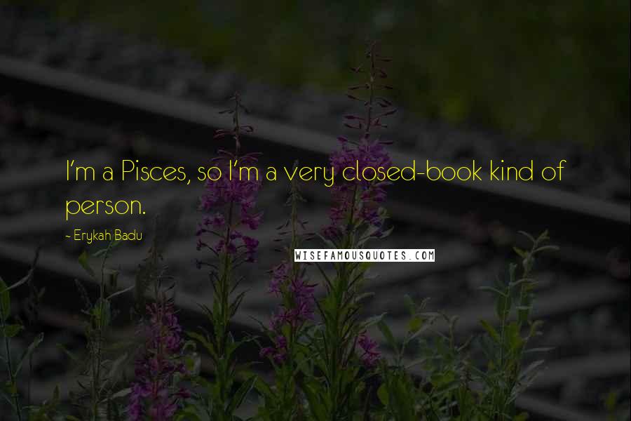 Erykah Badu Quotes: I'm a Pisces, so I'm a very closed-book kind of person.