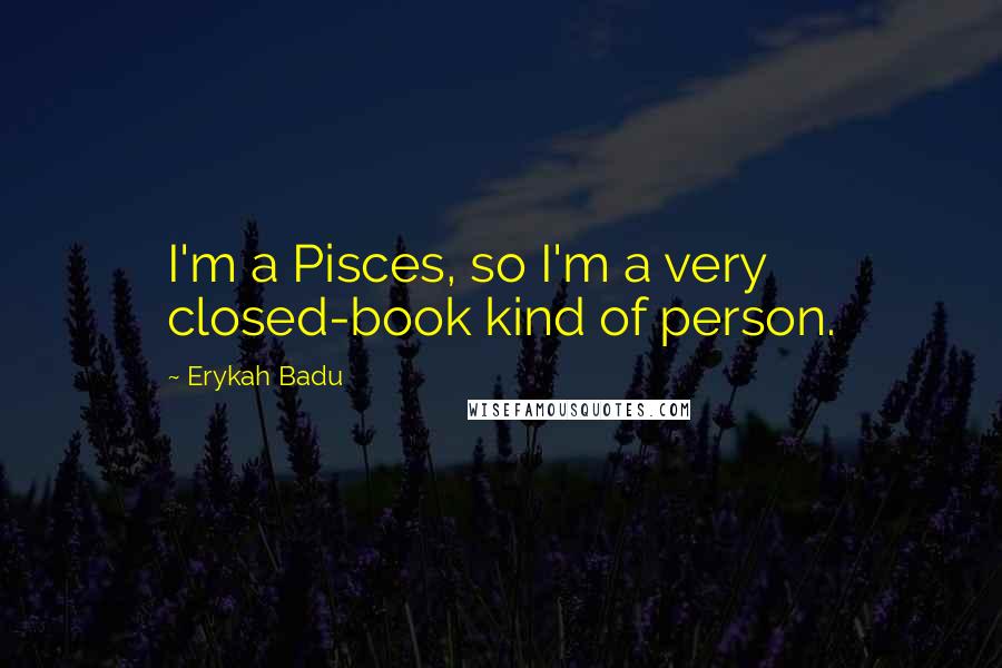 Erykah Badu Quotes: I'm a Pisces, so I'm a very closed-book kind of person.