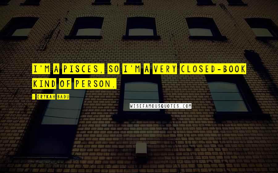 Erykah Badu Quotes: I'm a Pisces, so I'm a very closed-book kind of person.