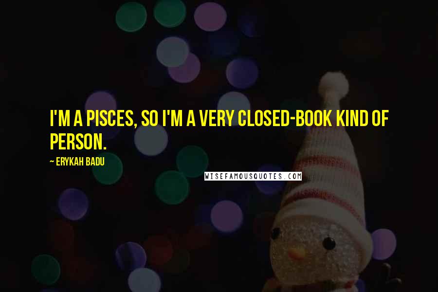 Erykah Badu Quotes: I'm a Pisces, so I'm a very closed-book kind of person.