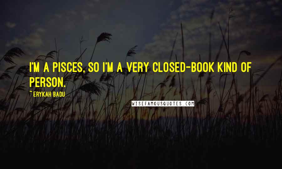 Erykah Badu Quotes: I'm a Pisces, so I'm a very closed-book kind of person.