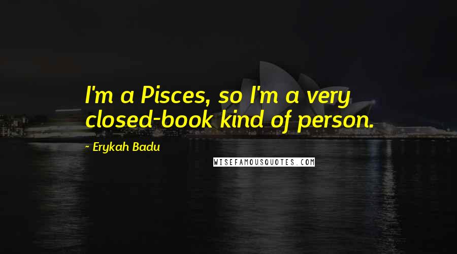 Erykah Badu Quotes: I'm a Pisces, so I'm a very closed-book kind of person.