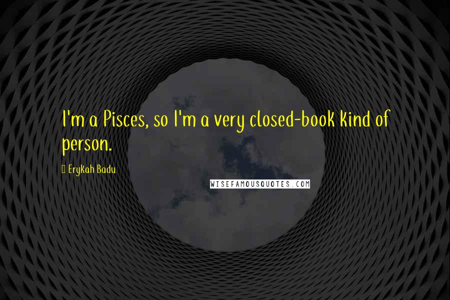 Erykah Badu Quotes: I'm a Pisces, so I'm a very closed-book kind of person.