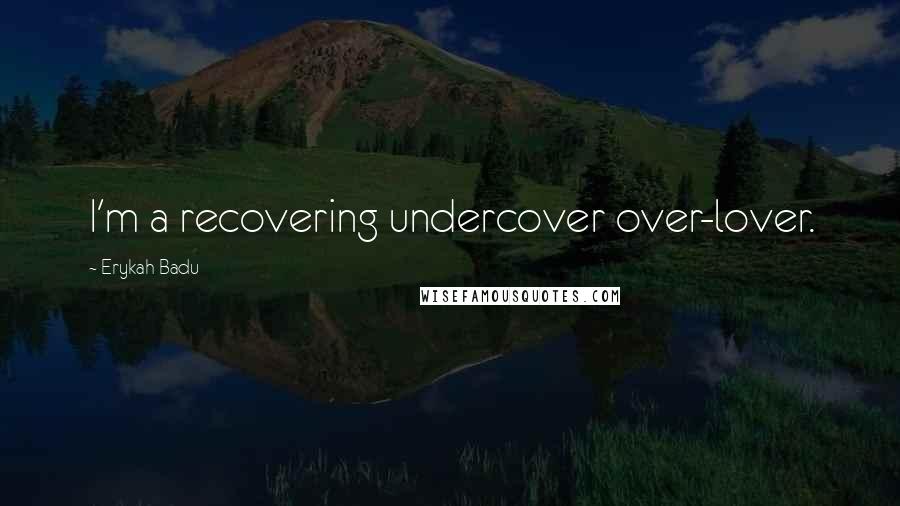 Erykah Badu Quotes: I'm a recovering undercover over-lover.
