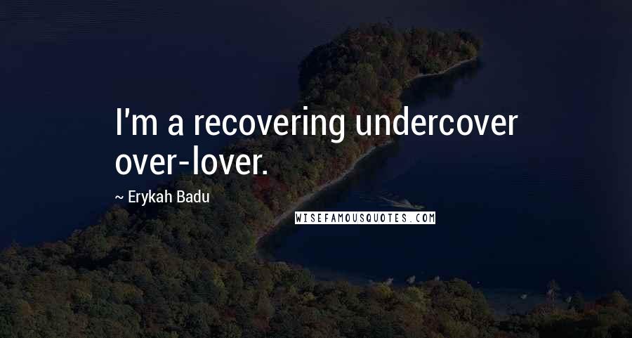 Erykah Badu Quotes: I'm a recovering undercover over-lover.