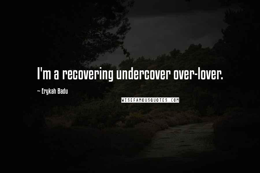 Erykah Badu Quotes: I'm a recovering undercover over-lover.
