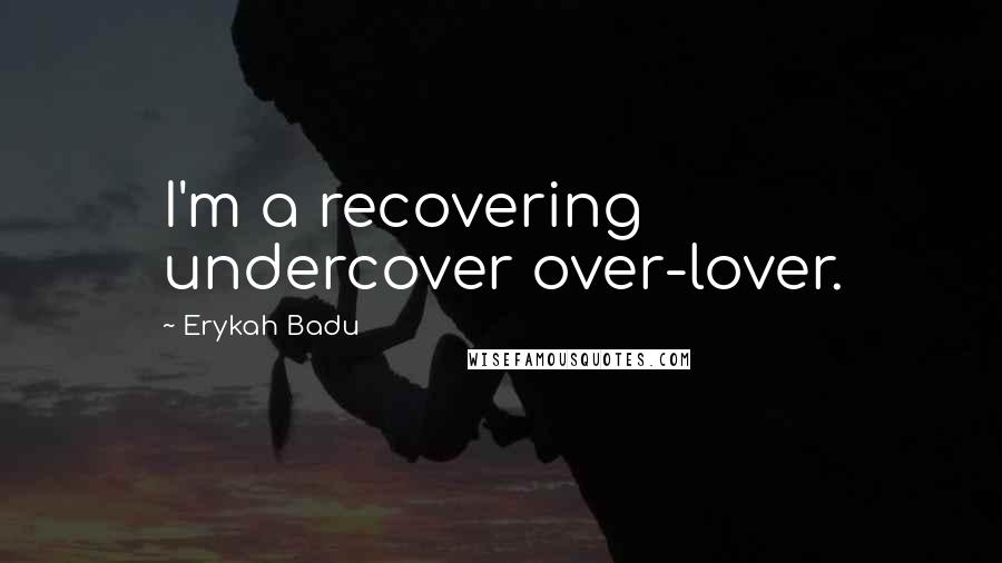 Erykah Badu Quotes: I'm a recovering undercover over-lover.