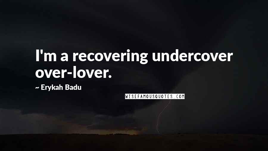 Erykah Badu Quotes: I'm a recovering undercover over-lover.