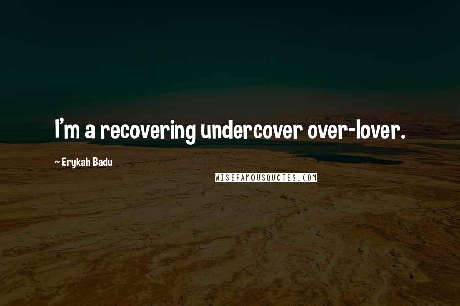 Erykah Badu Quotes: I'm a recovering undercover over-lover.