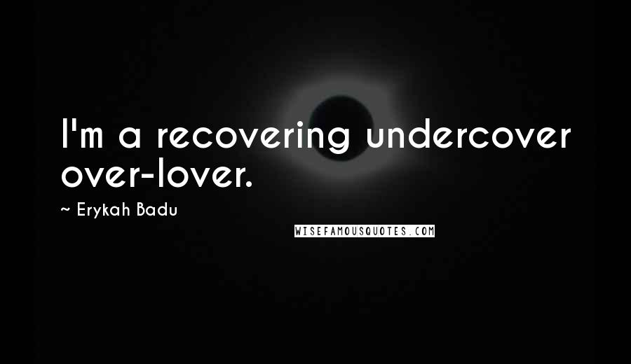 Erykah Badu Quotes: I'm a recovering undercover over-lover.