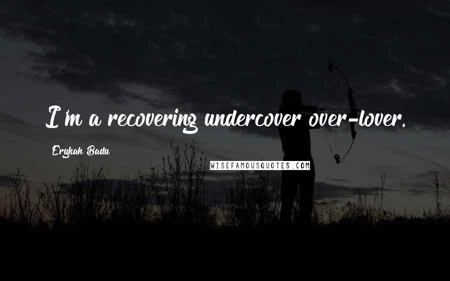 Erykah Badu Quotes: I'm a recovering undercover over-lover.