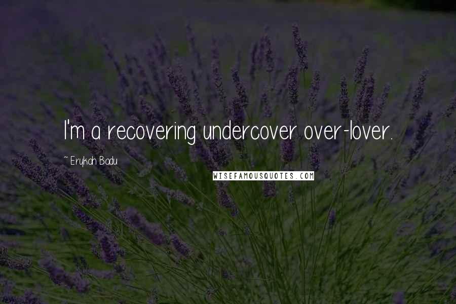 Erykah Badu Quotes: I'm a recovering undercover over-lover.