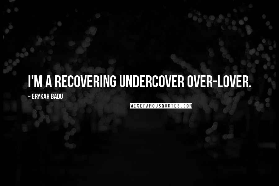 Erykah Badu Quotes: I'm a recovering undercover over-lover.