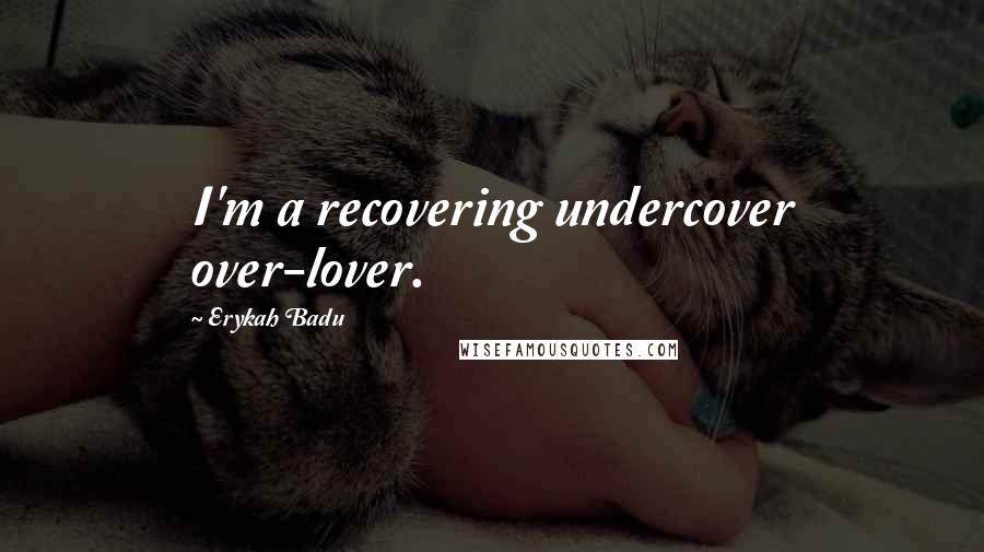 Erykah Badu Quotes: I'm a recovering undercover over-lover.