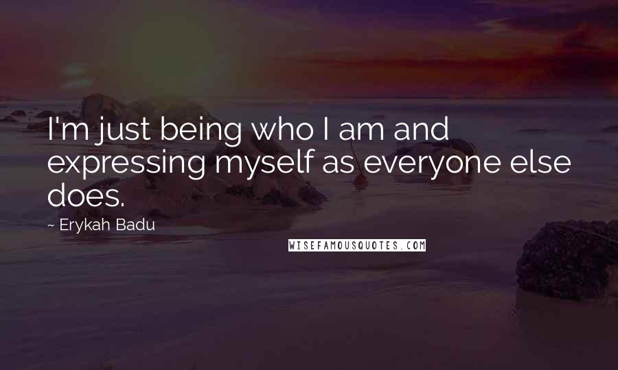 Erykah Badu Quotes: I'm just being who I am and expressing myself as everyone else does.