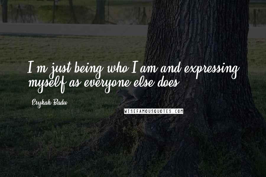 Erykah Badu Quotes: I'm just being who I am and expressing myself as everyone else does.