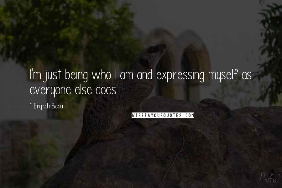 Erykah Badu Quotes: I'm just being who I am and expressing myself as everyone else does.