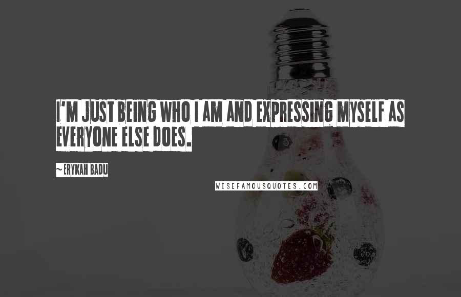 Erykah Badu Quotes: I'm just being who I am and expressing myself as everyone else does.