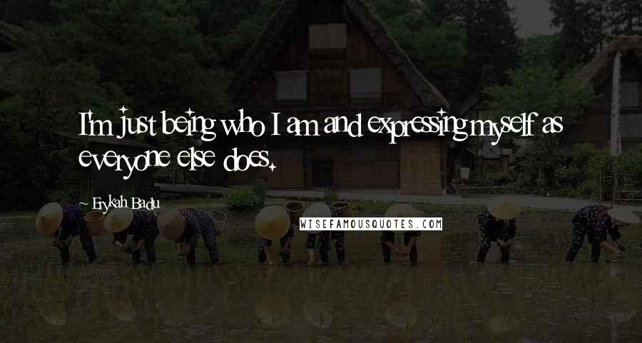 Erykah Badu Quotes: I'm just being who I am and expressing myself as everyone else does.