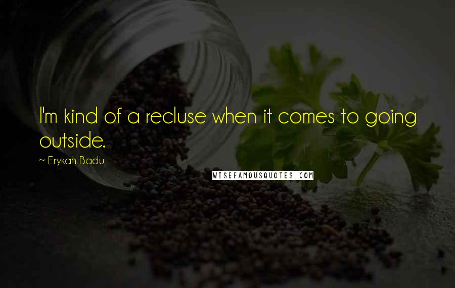 Erykah Badu Quotes: I'm kind of a recluse when it comes to going outside.