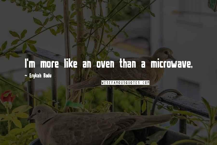 Erykah Badu Quotes: I'm more like an oven than a microwave,