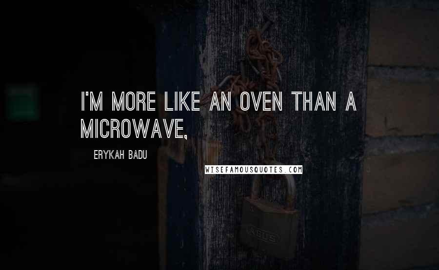 Erykah Badu Quotes: I'm more like an oven than a microwave,