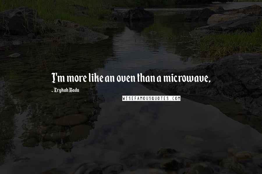 Erykah Badu Quotes: I'm more like an oven than a microwave,