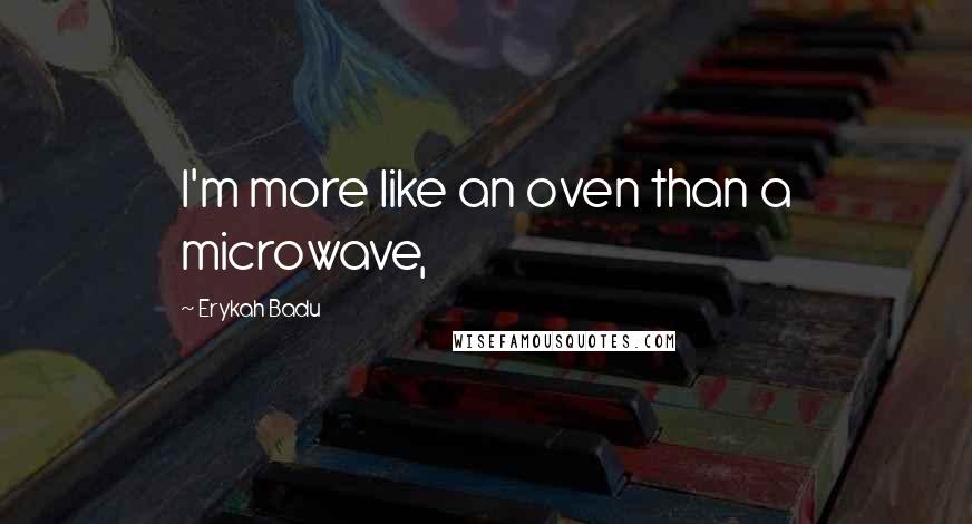 Erykah Badu Quotes: I'm more like an oven than a microwave,