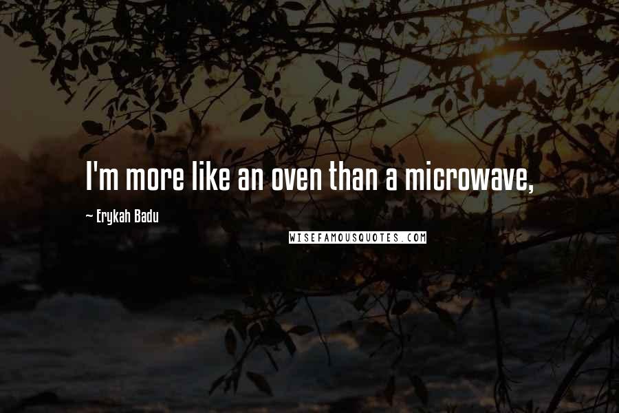 Erykah Badu Quotes: I'm more like an oven than a microwave,