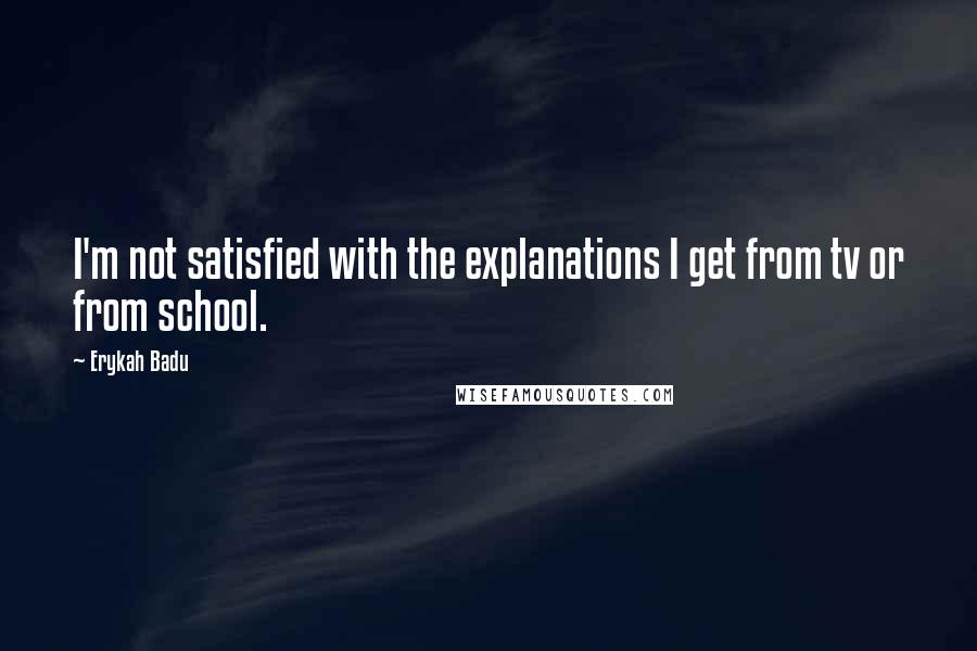 Erykah Badu Quotes: I'm not satisfied with the explanations I get from tv or from school.