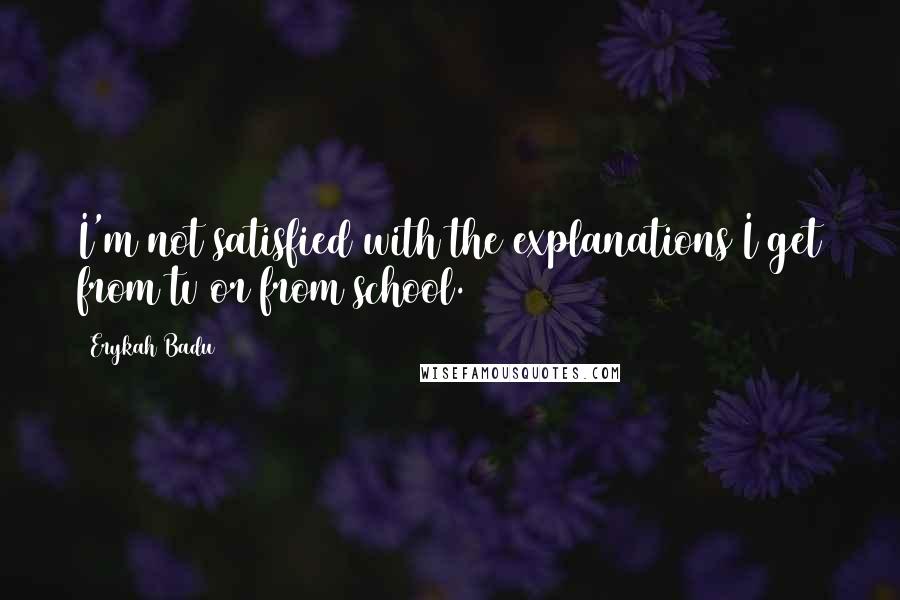 Erykah Badu Quotes: I'm not satisfied with the explanations I get from tv or from school.