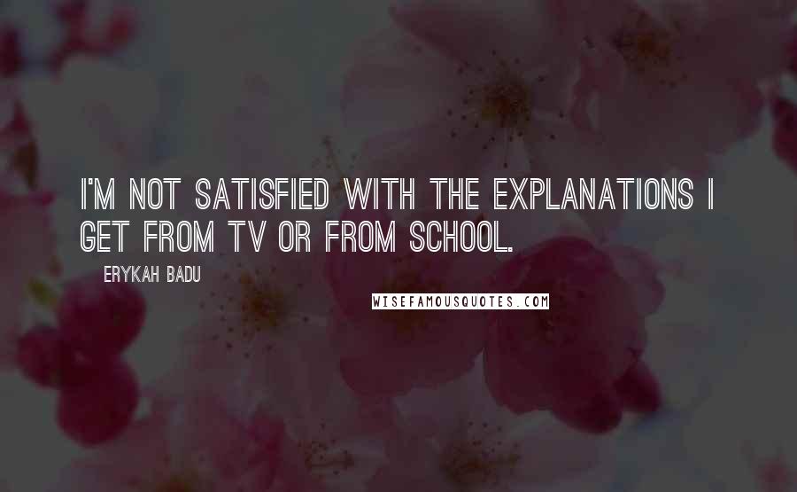 Erykah Badu Quotes: I'm not satisfied with the explanations I get from tv or from school.