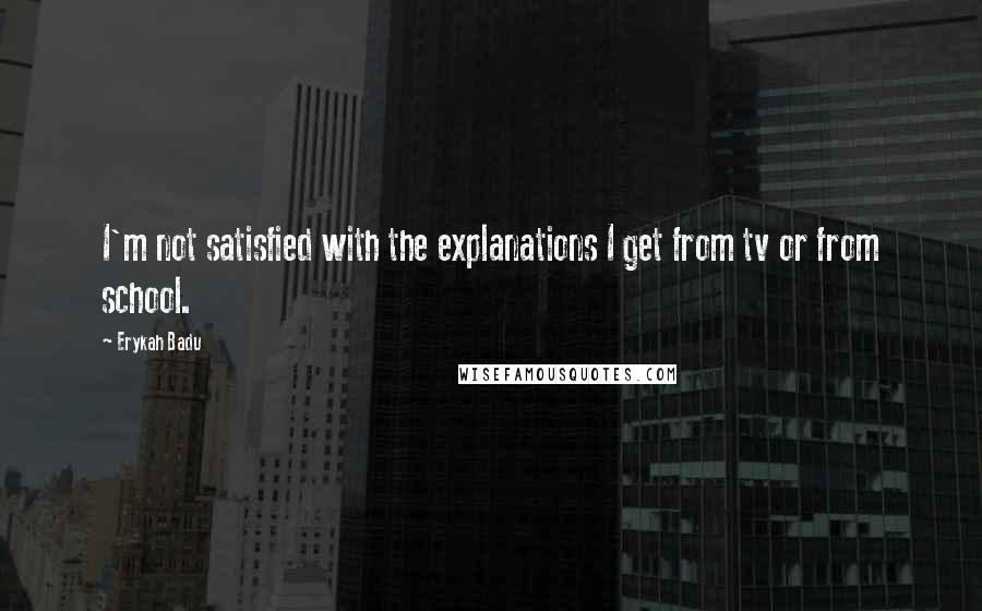 Erykah Badu Quotes: I'm not satisfied with the explanations I get from tv or from school.