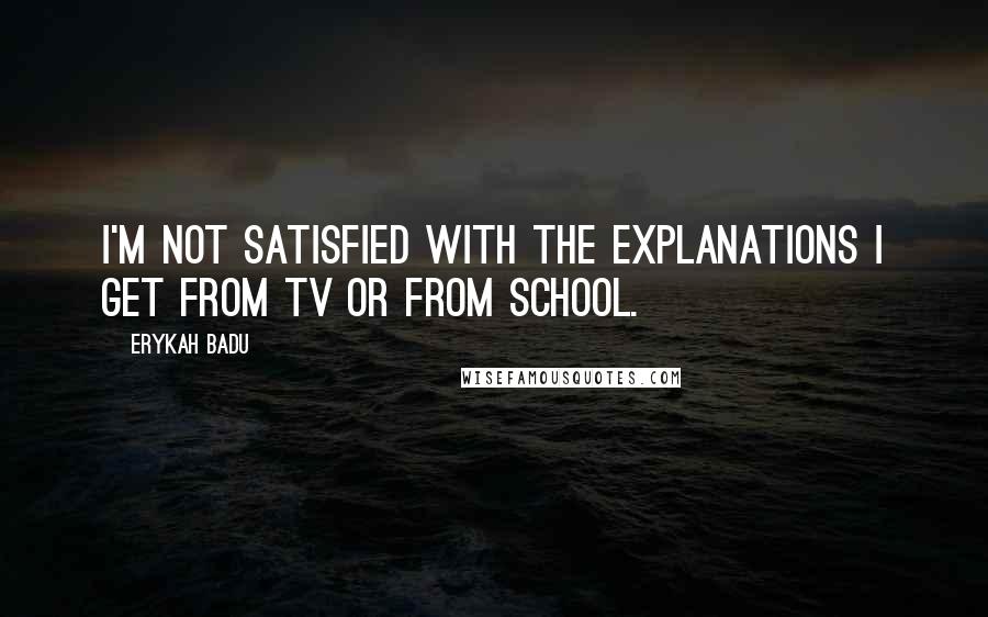 Erykah Badu Quotes: I'm not satisfied with the explanations I get from tv or from school.