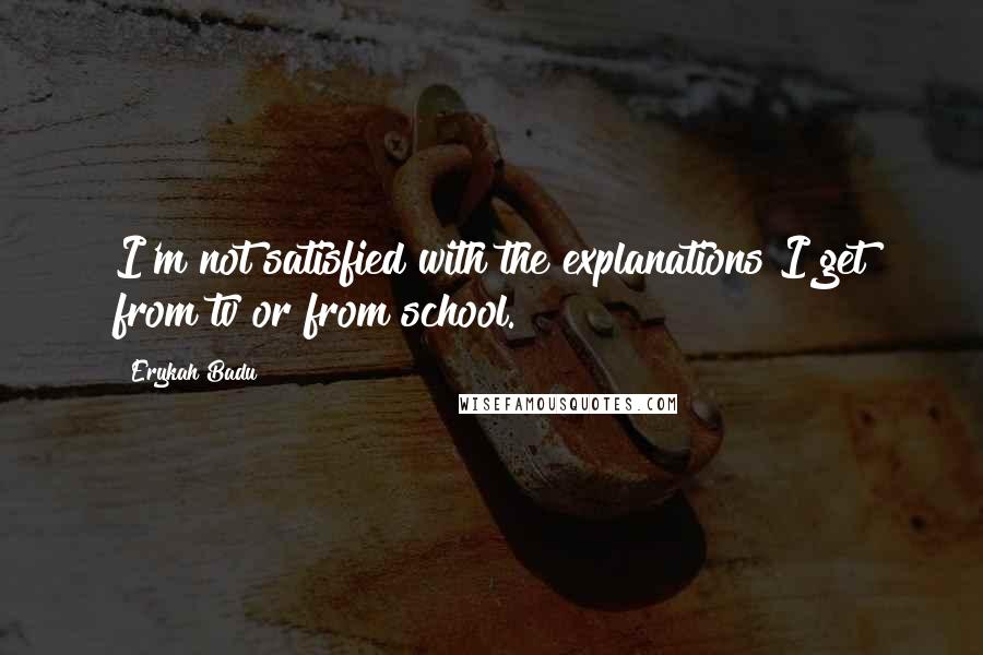 Erykah Badu Quotes: I'm not satisfied with the explanations I get from tv or from school.