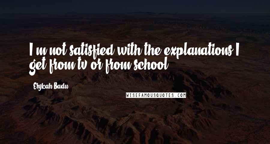 Erykah Badu Quotes: I'm not satisfied with the explanations I get from tv or from school.