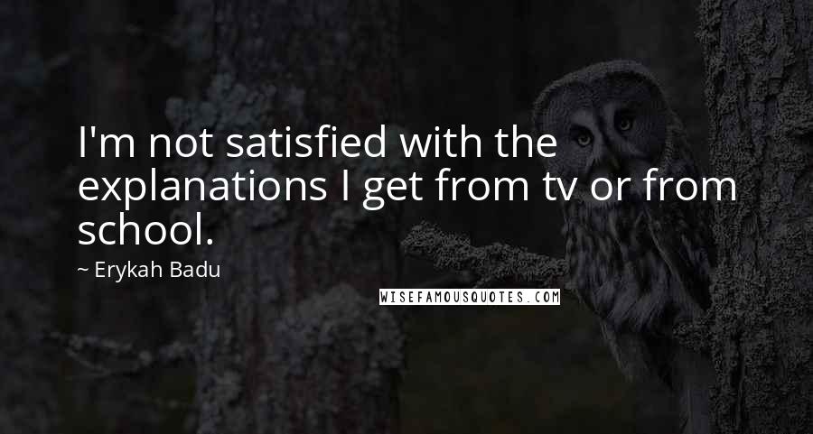 Erykah Badu Quotes: I'm not satisfied with the explanations I get from tv or from school.