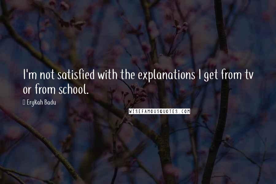 Erykah Badu Quotes: I'm not satisfied with the explanations I get from tv or from school.
