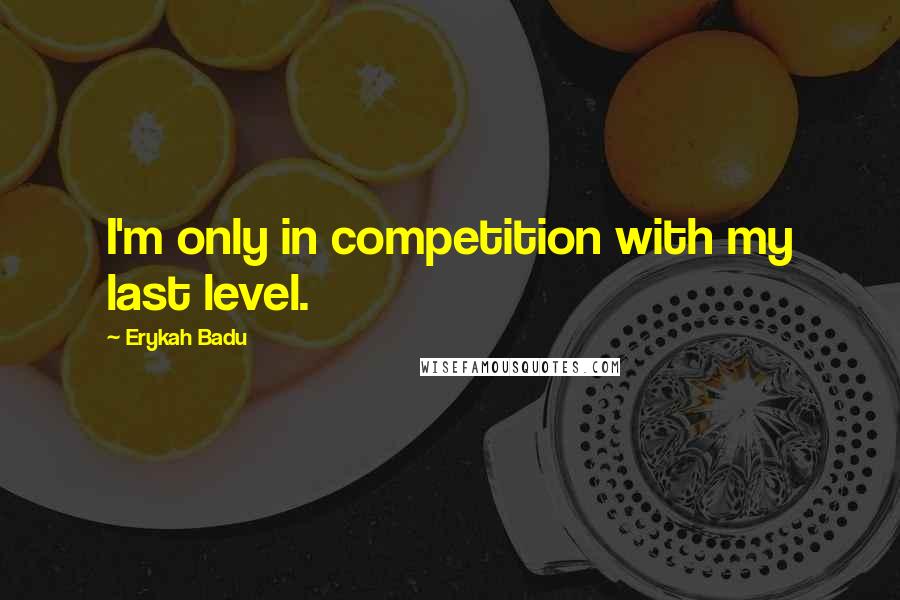 Erykah Badu Quotes: I'm only in competition with my last level.