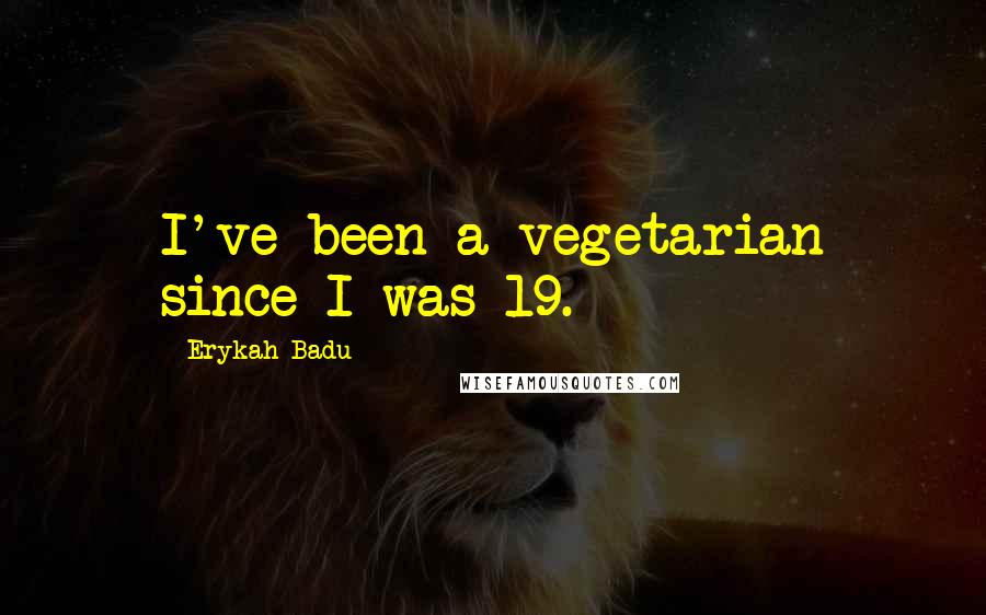 Erykah Badu Quotes: I've been a vegetarian since I was 19.