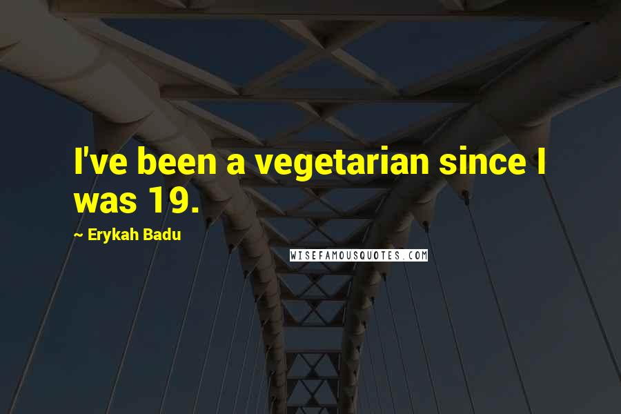 Erykah Badu Quotes: I've been a vegetarian since I was 19.