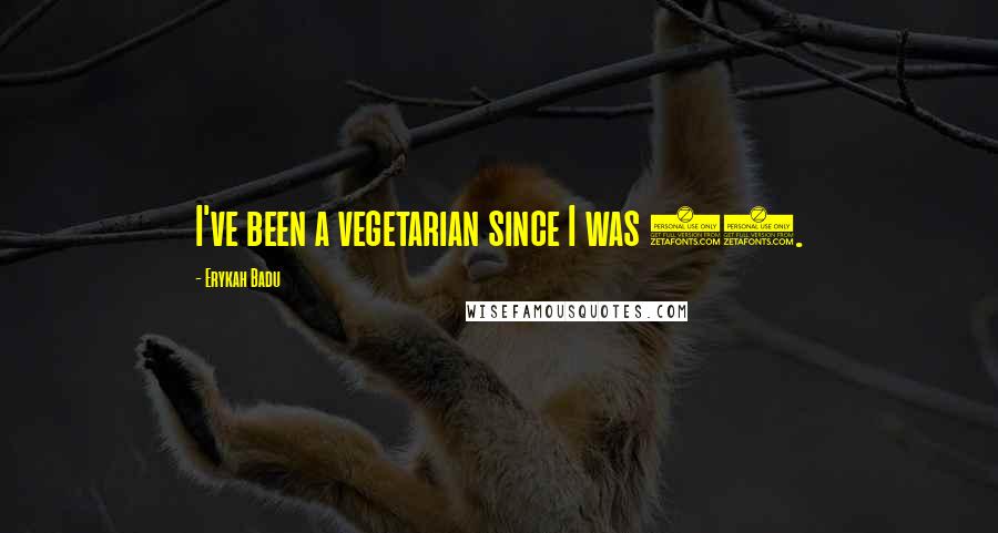 Erykah Badu Quotes: I've been a vegetarian since I was 19.